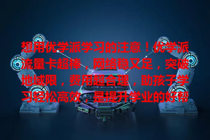 想用优学派学习的注意！优学派流量卡超棒，网络稳又足，突破地域限，费用超合理，助孩子学习轻松高效，是提升学业的好帮手！