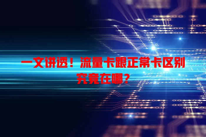 一文讲透！流量卡跟正常卡区别究竟在哪？