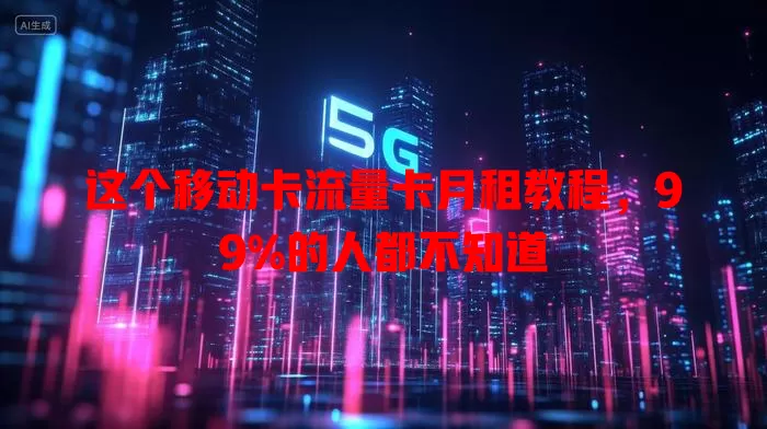 这个移动卡流量卡月租教程，99%的人都不知道