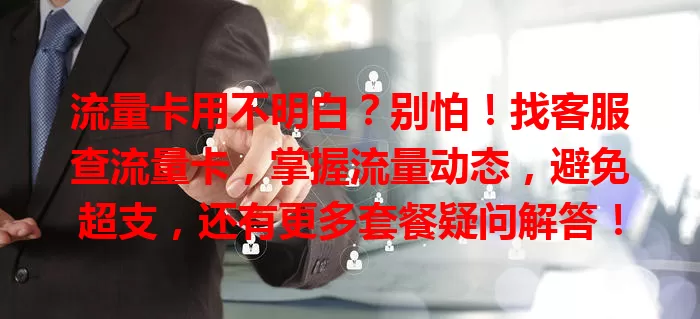 流量卡用不明白？别怕！找客服查流量卡，掌握流量动态，避免超支，还有更多套餐疑问解答！