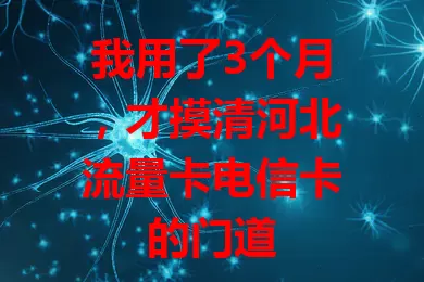 我用了3个月，才摸清河北流量卡电信卡的门道