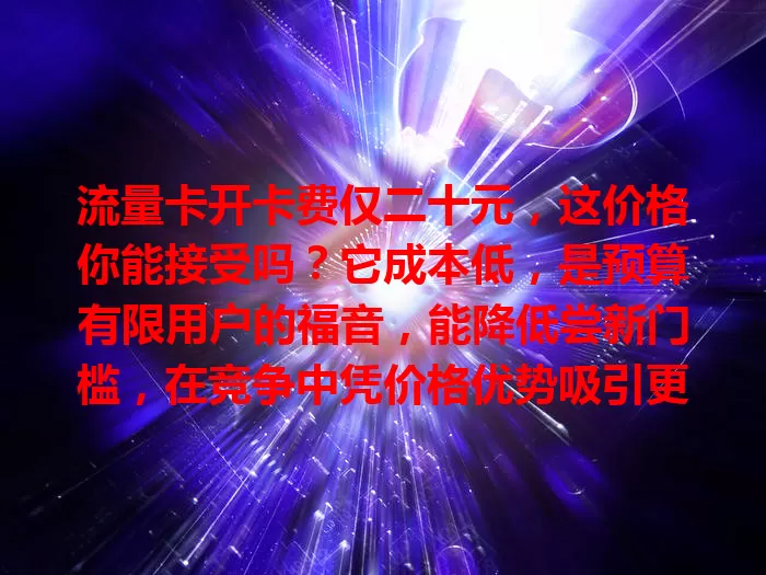 流量卡开卡费仅二十元，这价格你能接受吗？它成本低，是预算有限用户的福音，能降低尝新门槛，在竞争中凭价格优势吸引更多追求性价比的用户，是经济实惠之选。