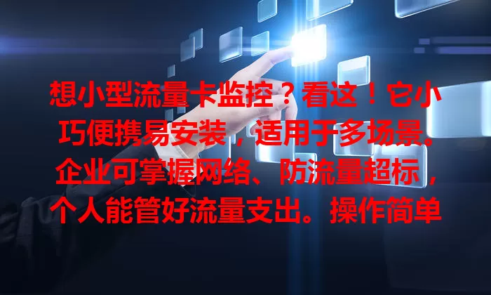 想小型流量卡监控？看这！它小巧便携易安装，适用于多场景。企业可掌握网络、防流量超标，个人能管好流量支出。操作简单，数据直观，企业个人都能受益于流量管理。