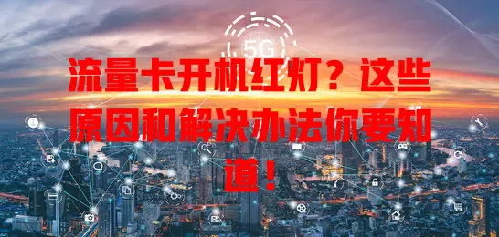 流量卡开机红灯？这些原因和解决办法你要知道！