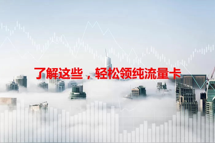 了解这些，轻松领纯流量卡