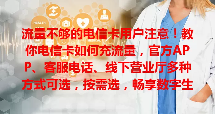 流量不够的电信卡用户注意！教你电信卡如何充流量，官方APP、客服电话、线下营业厅多种方式可选，按需选，畅享数字生活