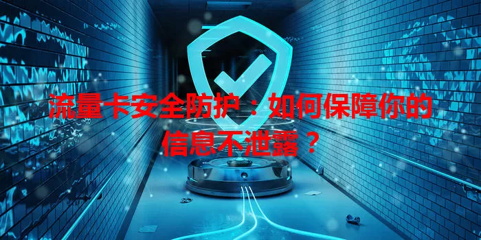 流量卡安全防护：如何保障你的信息不泄露？