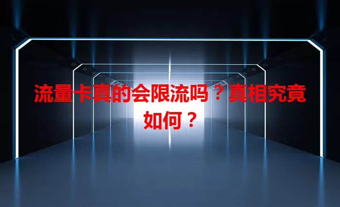流量卡真的会限流吗？真相究竟如何？
