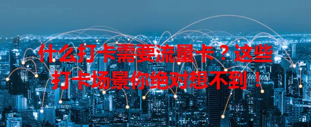 什么打卡需要流量卡？这些打卡场景你绝对想不到！