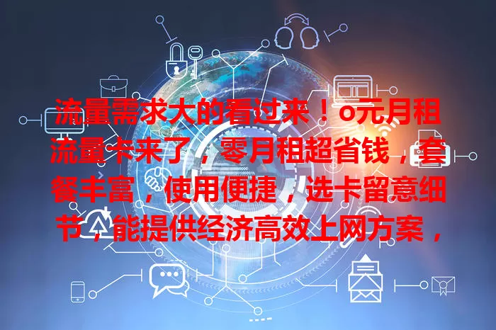 流量需求大的看过来！o元月租流量卡来了，零月租超省钱，套餐丰富，使用便捷，选卡留意细节，能提供经济高效上网方案，快来看看！