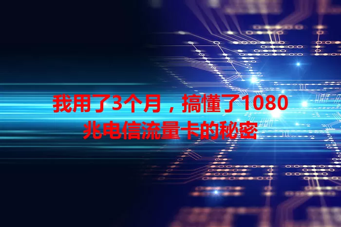 我用了3个月，搞懂了1080兆电信流量卡的秘密