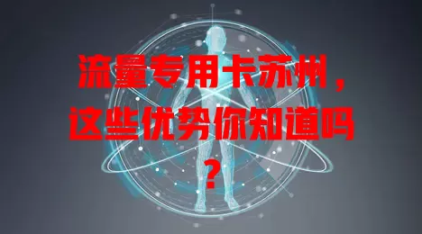 流量专用卡苏州，这些优势你知道吗？