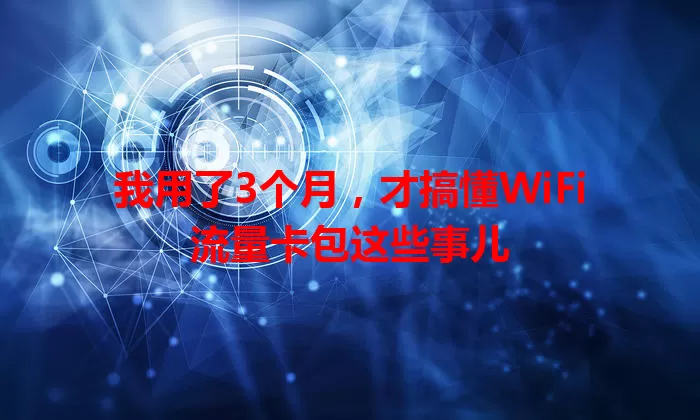 我用了3个月，才搞懂WiFi流量卡包这些事儿