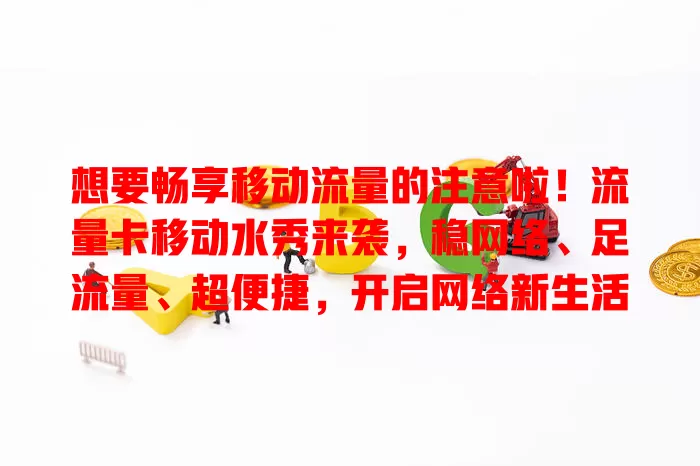 想要畅享移动流量的注意啦！流量卡移动水秀来袭，稳网络、足流量、超便捷，开启网络新生活