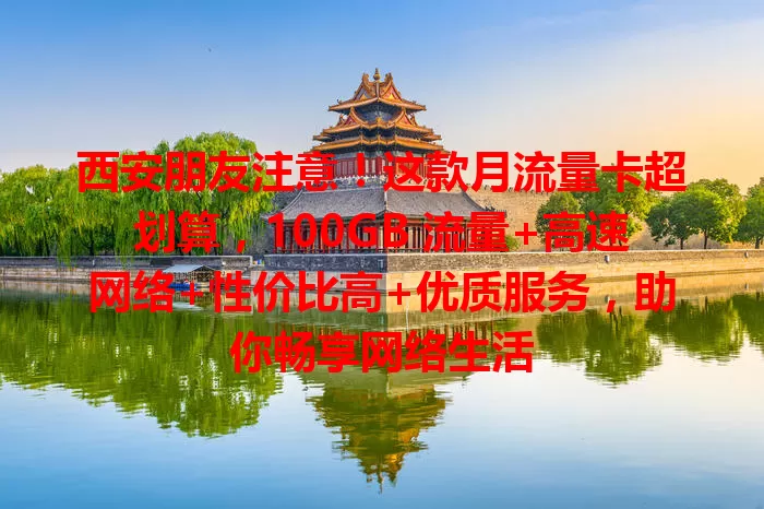 西安朋友注意！这款月流量卡超划算，100GB 流量+高速网络+性价比高+优质服务，助你畅享网络生活