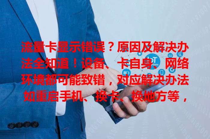 流量卡显示错误？原因及解决办法全知道！设备、卡自身、网络环境都可能致错，对应解决办法如重启手机、换卡、换地方等，掌握这些让网络使用更顺畅