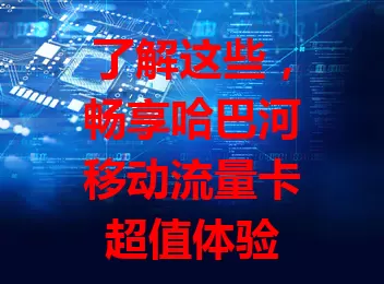 了解这些，畅享哈巴河移动流量卡超值体验