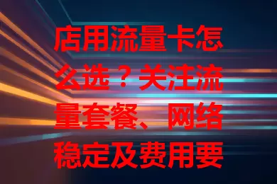 店用流量卡怎么选？关注流量套餐、网络稳定及费用要点！