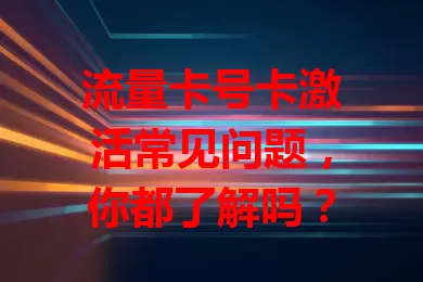 流量卡号卡激活常见问题，你都了解吗？