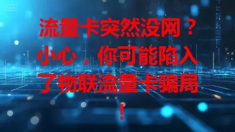 流量卡突然没网？小心，你可能陷入了物联流量卡骗局！