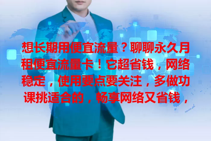 想长期用便宜流量？聊聊永久月租便宜流量卡！它超省钱，网络稳定，使用要点要关注，多做功课挑适合的，畅享网络又省钱，做手机上网得力助手！