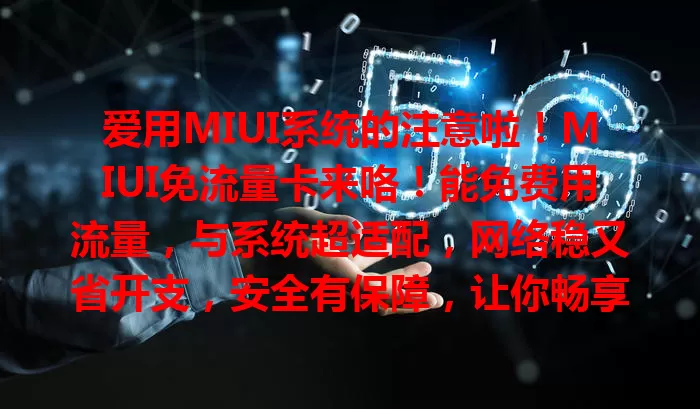 爱用MIUI系统的注意啦！MIUI免流量卡来咯！能免费用流量，与系统超适配，网络稳又省开支，安全有保障，让你畅享MIUI无流量之忧！