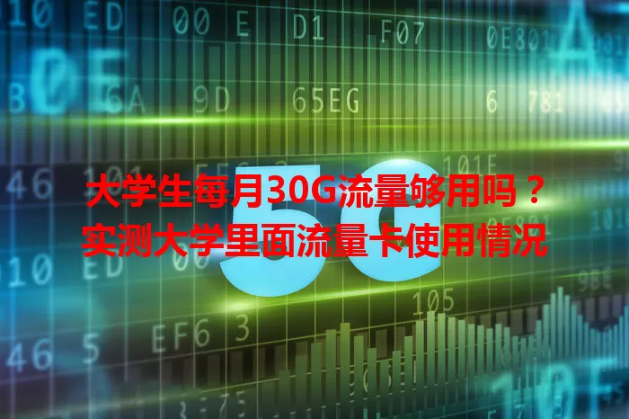 大学生每月30G流量够用吗？实测大学里面流量卡使用情况