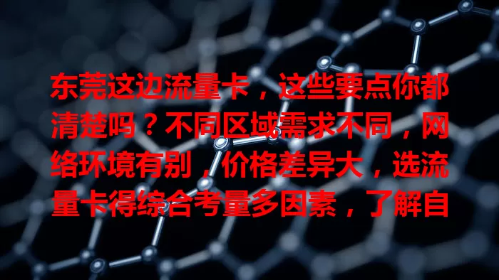 东莞这边流量卡，这些要点你都清楚吗？不同区域需求不同，网络环境有别，价格差异大，选流量卡得综合考量多因素，了解自身需求、网络及套餐特点，才能挑到最适合的！