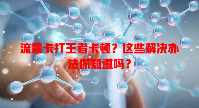 流量卡打王者卡顿？这些解决办法你知道吗？