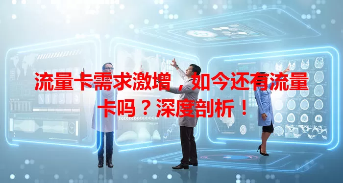 流量卡需求激增，如今还有流量卡吗？深度剖析！