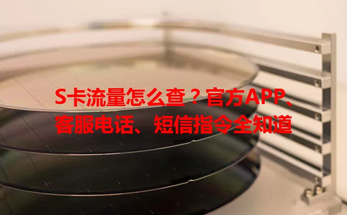 S卡流量怎么查？官方APP、客服电话、短信指令全知道