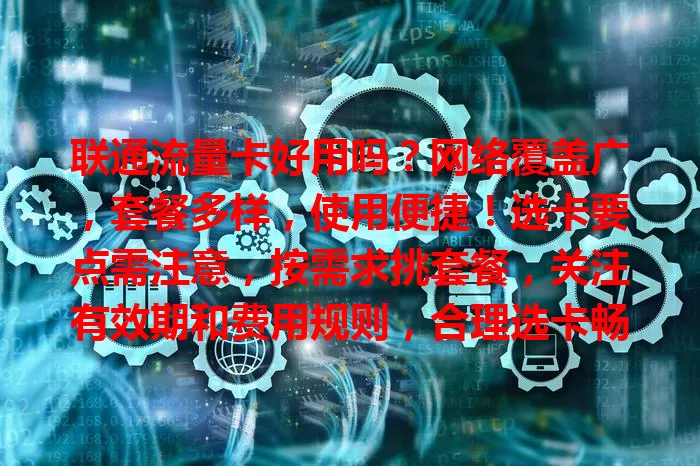 联通流量卡好用吗？网络覆盖广，套餐多样，使用便捷！选卡要点需注意，按需求挑套餐，关注有效期和费用规则，合理选卡畅享数字生活