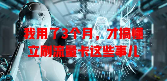 我用了3个月，才搞懂立刷流量卡这些事儿