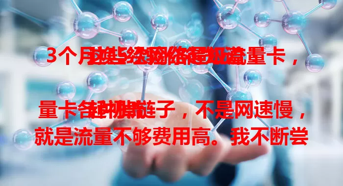 3个月换5次网络超级流量卡，这些经验你得知道！

起初流量卡各种掉链子，不是网速慢，就是流量不够费用高。我不断尝试，踩过不少坑，也找到几款满意的。有的网速超快，有的流量足，还有的性价比高。想畅享网络世界，快来看看我的经验！