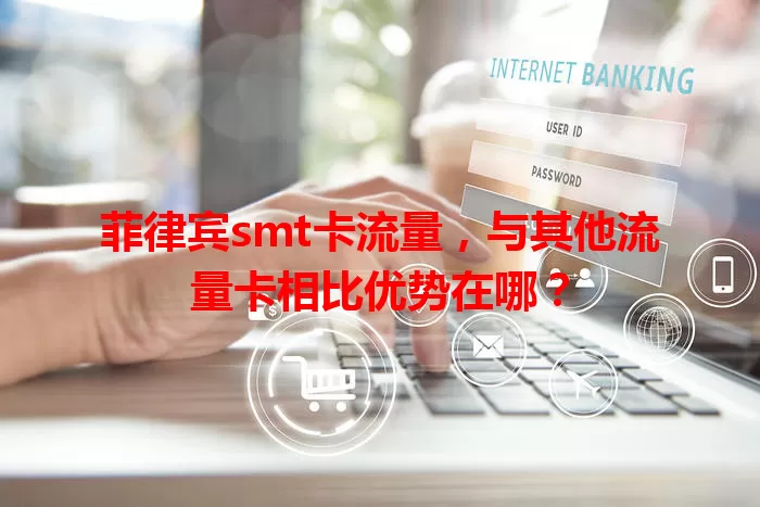 菲律宾smt卡流量，与其他流量卡相比优势在哪？