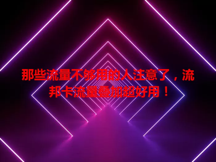 那些流量不够用的人注意了，流邦卡流量叠加超好用！