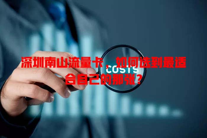 深圳南山流量卡，如何选到最适合自己的那张？