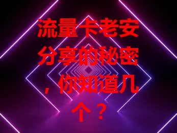 流量卡老安分享的秘密，你知道几个？