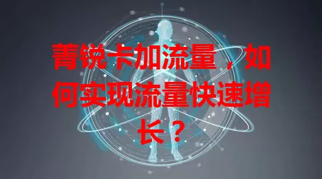 菁锐卡加流量，如何实现流量快速增长？