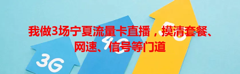 我做3场宁夏流量卡直播，摸清套餐、网速、信号等门道