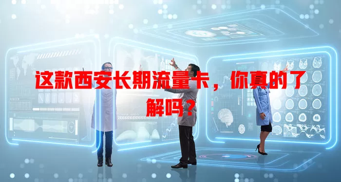 这款西安长期流量卡，你真的了解吗？
