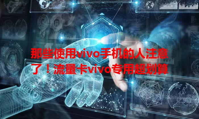 那些使用vivo手机的人注意了！流量卡vivo专用超划算