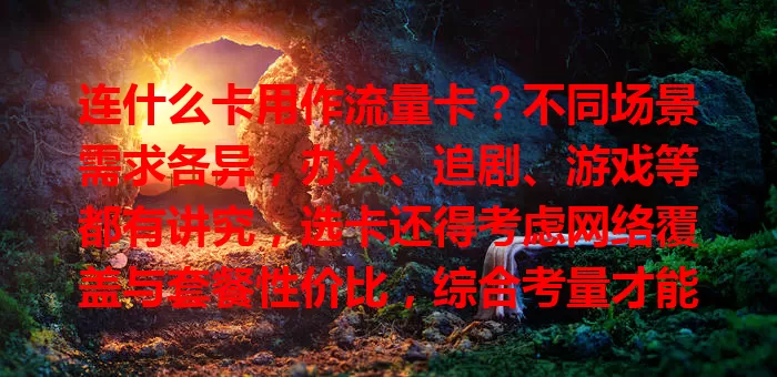 连什么卡用作流量卡？不同场景需求各异，办公、追剧、游戏等都有讲究，选卡还得考虑网络覆盖与套餐性价比，综合考量才能找到最优解