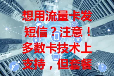 想用流量卡发短信？注意！多数卡技术上支持，但套餐或有差异，购买要详看，使用也有讲究，有发短信需求的得谨慎选