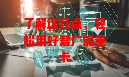了解这几点，轻松用好君广流量卡
