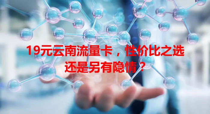 19元云南流量卡，性价比之选还是另有隐情？