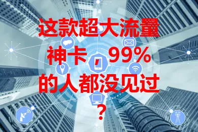 这款超大流量神卡，99%的人都没见过？