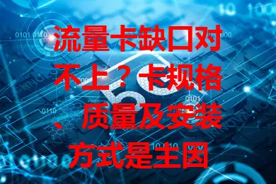 流量卡缺口对不上？卡规格、质量及安装方式是主因