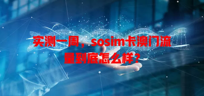 实测一周，sosim卡澳门流量到底怎么样？