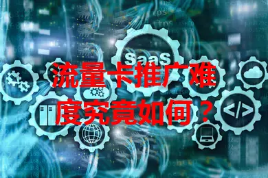流量卡推广难度究竟如何？